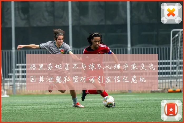 格里芬坦言不与球队心理学家交流因其泄露私密对话引发信任危机