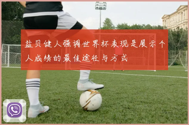 盐贝健人强调世界杯表现是展示个人成绩的最佳途径与方式