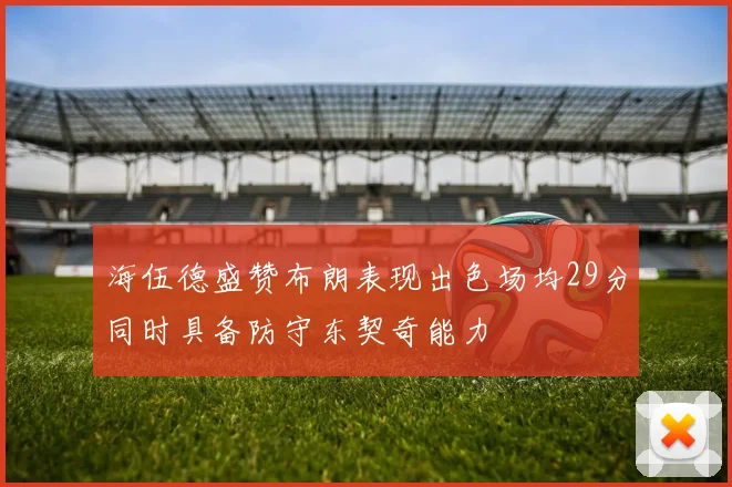 海伍德盛赞布朗表现出色场均29分同时具备防守东契奇能力