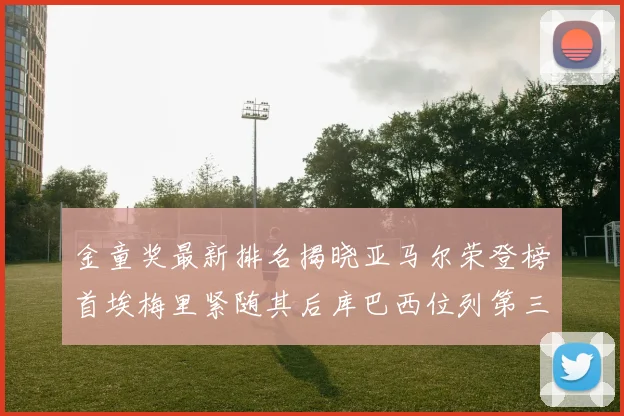 金童奖最新排名揭晓亚马尔荣登榜首埃梅里紧随其后库巴西位列第三