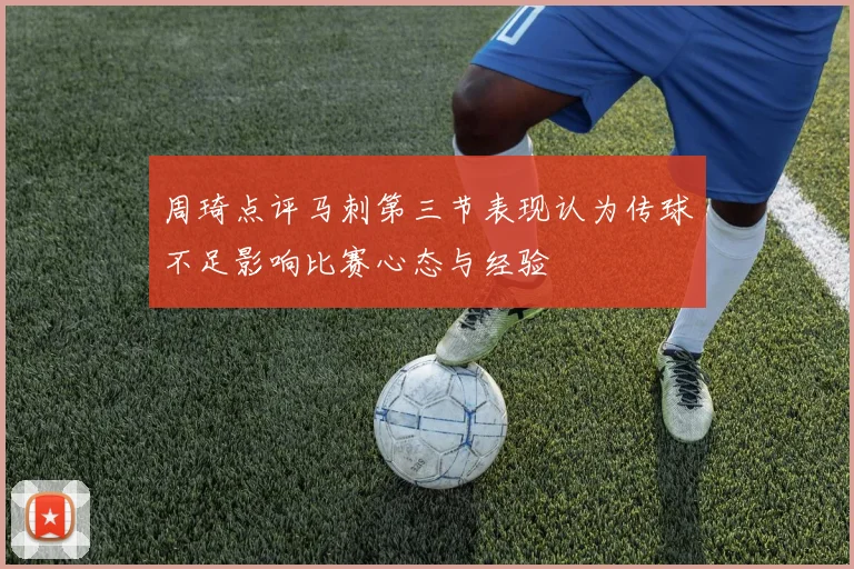周琦点评马刺第三节表现认为传球不足影响比赛心态与经验