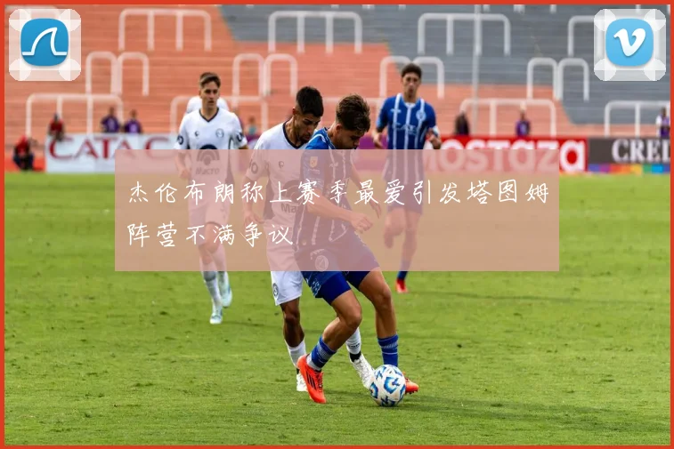 杰伦布朗称上赛季最爱引发塔图姆阵营不满争议