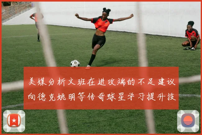美媒分析文班在进攻端的不足建议向德克姚明等传奇球星学习提升技能