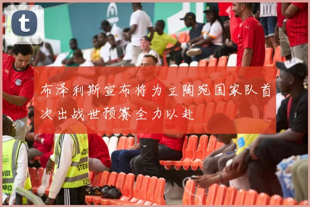 布泽利斯宣布将为立陶宛国家队首次出战世预赛全力以赴