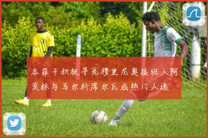 本菲卡积极寻觅穆里尼奥接班人阿莫林与马尔科席尔瓦成热门人选