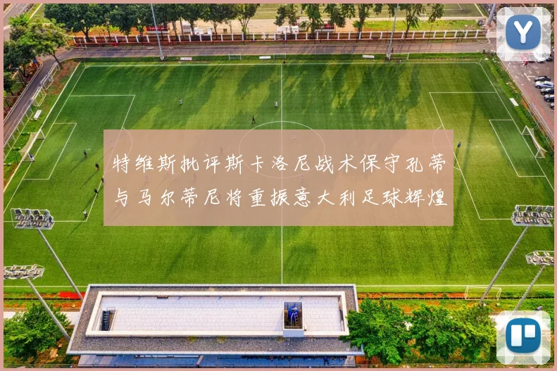 特维斯批评斯卡洛尼战术保守孔蒂与马尔蒂尼将重振意大利足球辉煌