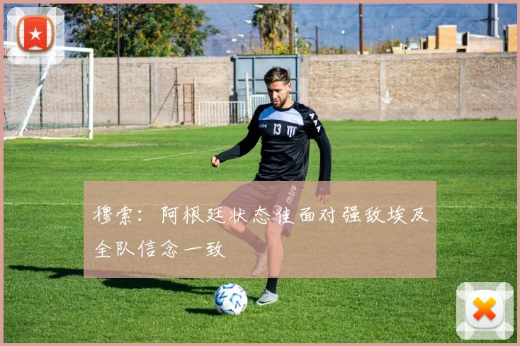 穆索：阿根廷状态佳面对强敌埃及全队信念一致