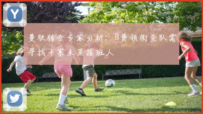曼联转会专家分析：B费领衔全队需寻找卡塞米罗接班人