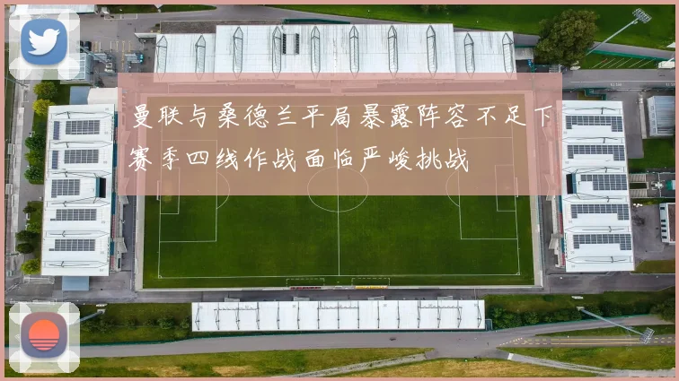 曼联与桑德兰平局暴露阵容不足下赛季四线作战面临严峻挑战
