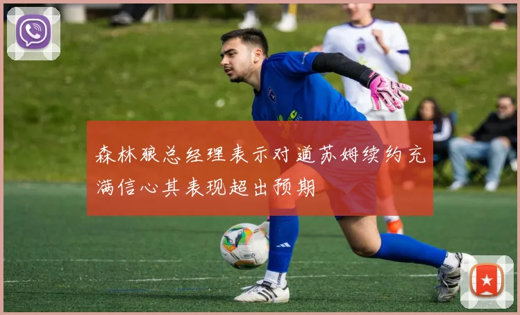 森林狼总经理表示对道苏姆续约充满信心其表现超出预期